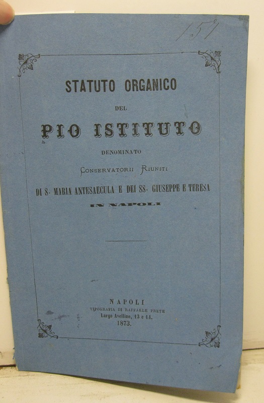 STATUTO ORGANICO DEL PIO ISTITUTO denominato Conservatorii riuniti di S. Maria Antesaecula e dei SS. Giuseppe e Teresa in Napoli.